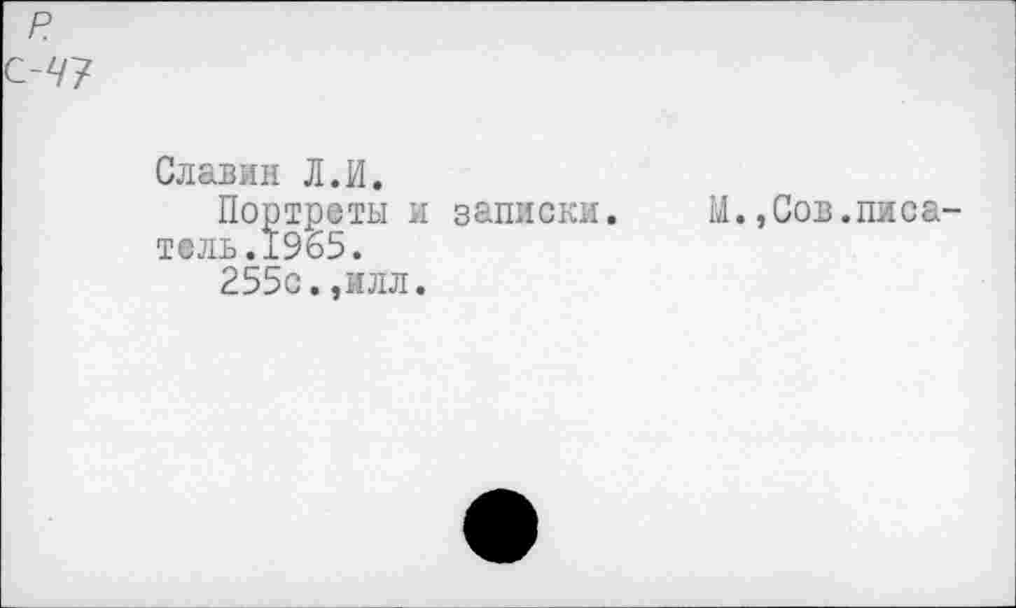 ﻿р
047
Славин Л.И.
Портреты и записки. М.,Сов.писа тень.±965.
255с.,илл.